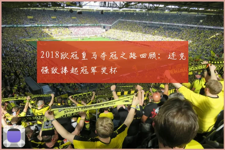 2018欧冠皇马夺冠之路回顾:连克强敌捧起冠军奖杯