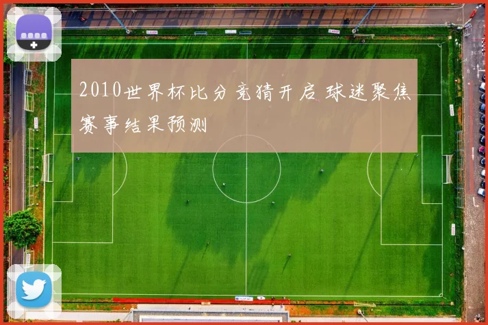 2010世界杯比分竞猜开启 球迷聚焦赛事结果预测