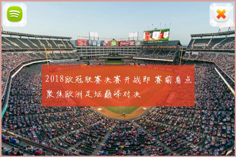2018欧冠联赛决赛开战即 赛前看点聚焦欧洲足坛巅峰对决