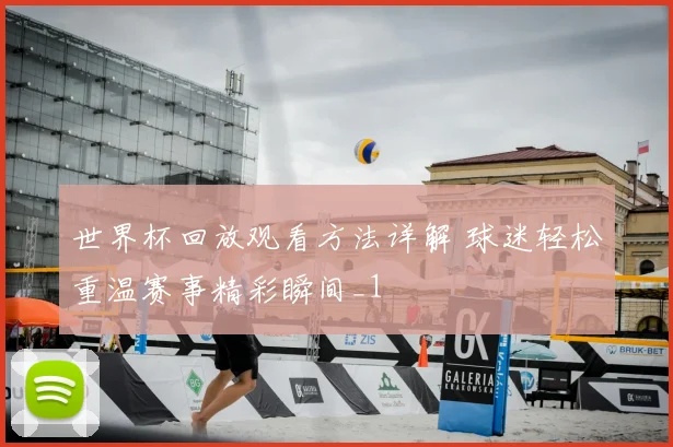 世界杯回放观看方法详解 球迷轻松重温赛事精彩瞬间_1