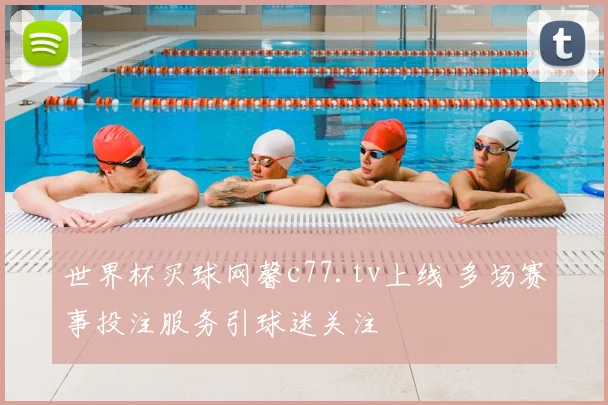 世界杯买球网馨c77.tv上线 多场赛事投注服务引球迷关注