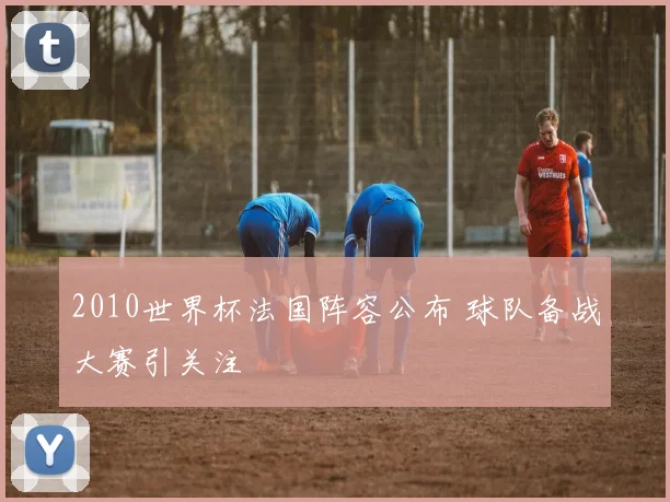 2010世界杯法国阵容公布 球队备战大赛引关注