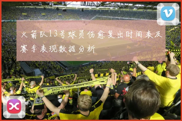 火箭队13号球员伤愈复出时间表及赛季表现数据分析