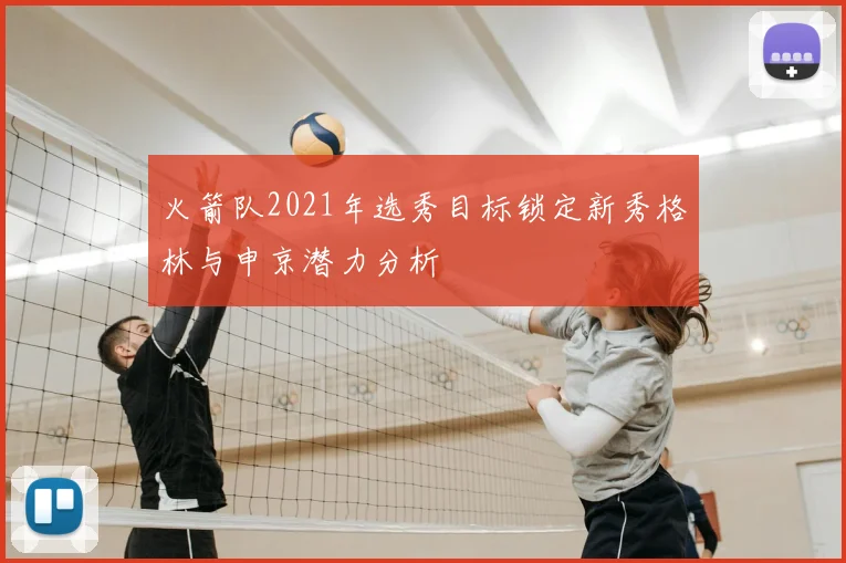 火箭队2021年选秀目标锁定新秀格林与申京潜力分析