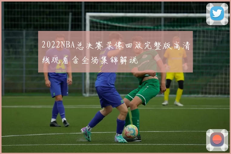 2022NBA总决赛录像回放完整版高清线观看含全场集锦解说