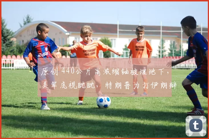 原创 440公斤高浓缩铀被埋地下，美军虎视眈眈，特朗普为打伊朗辩护：不打他们，我们就得尊称他们为先生