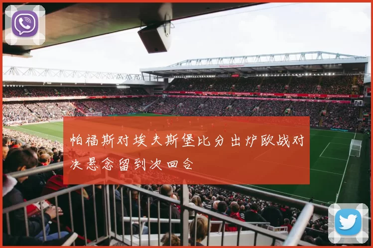 帕福斯对埃夫斯堡比分出炉欧战对决悬念留到次回合