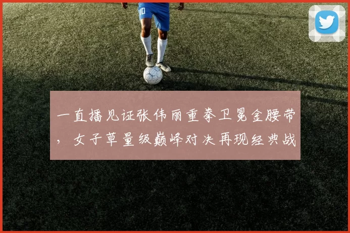 一直播见证张伟丽重拳卫冕金腰带，女子草量级巅峰对决再现经典战役