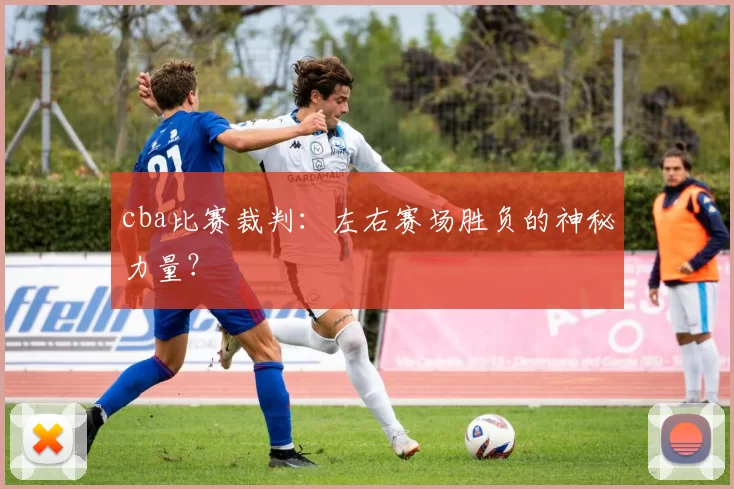 cba比赛裁判：左右赛场胜负的神秘力量？