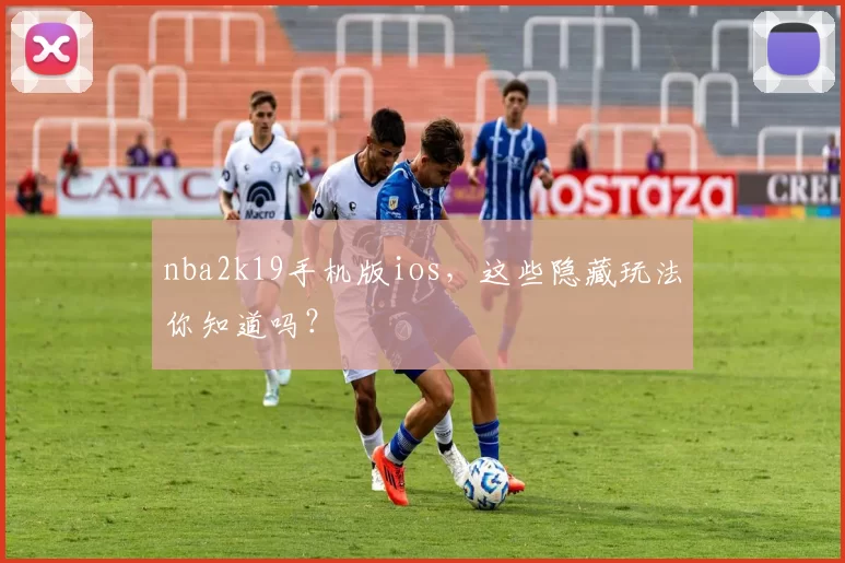 nba2k19手机版ios，这些隐藏玩法你知道吗？
