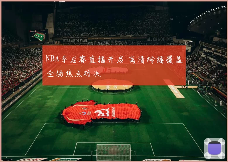 NBA季后赛直播开启 高清转播覆盖全场焦点对决