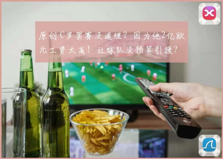 原创 C罗罢赛没道理?因为他2亿欧元工资太高!让球队没预算引援?