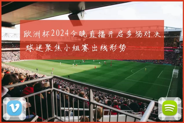 欧洲杯2024今晚直播开启多场对决 球迷聚焦小组赛出线形势