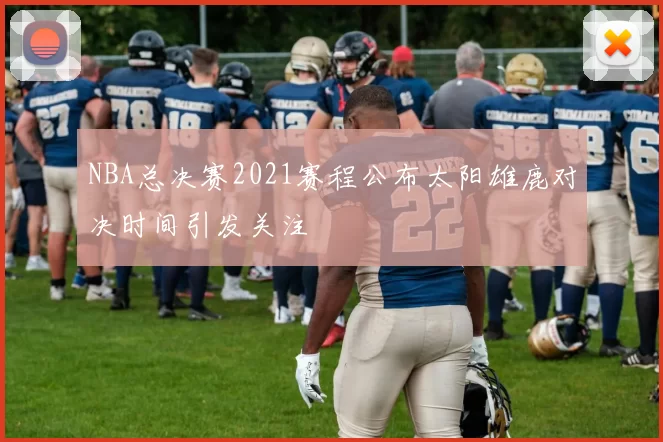 NBA总决赛2021赛程公布太阳雄鹿对决时间引发关注