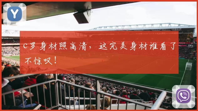 c罗身材照高清，这完美身材谁看了不惊叹！