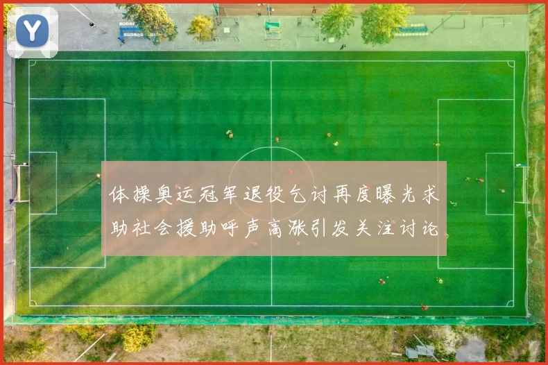 体操奥运冠军退役乞讨再度曝光求助社会援助呼声高涨引发关注讨论