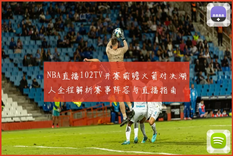 NBA直播102TV开赛前瞻火箭对决湖人全程解析赛事阵容与直播指南