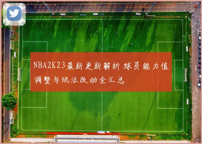 NBA2K23最新更新解析 球员能力值调整与玩法改动全汇总