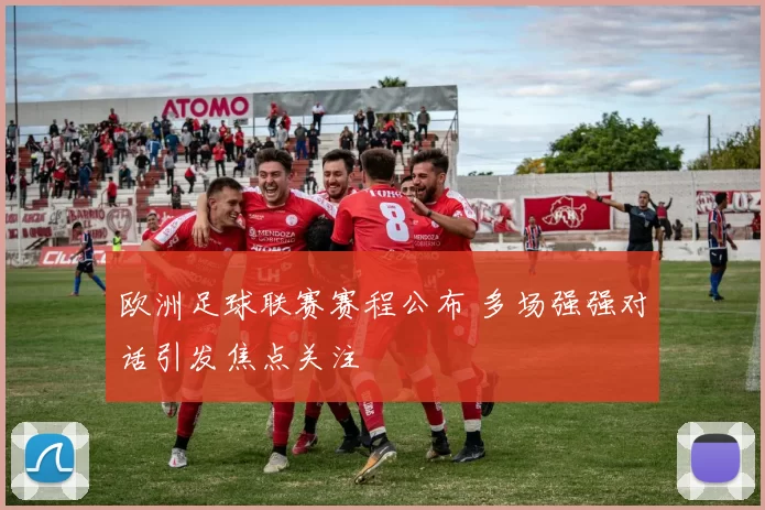 欧洲足球联赛赛程公布 多场强强对话引发焦点关注