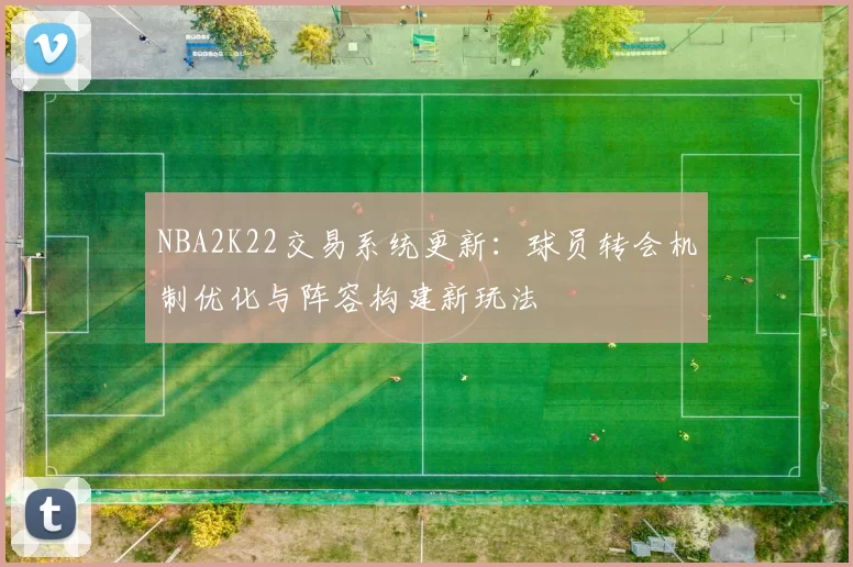 NBA2K22交易系统更新:球员转会机制优化与阵容构建新玩法