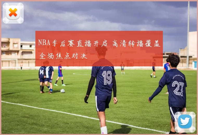 NBA季后赛直播开启 高清转播覆盖全场焦点对决