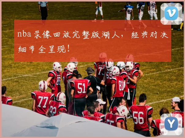 nba录像回放完整版湖人，经典对决细节全呈现！