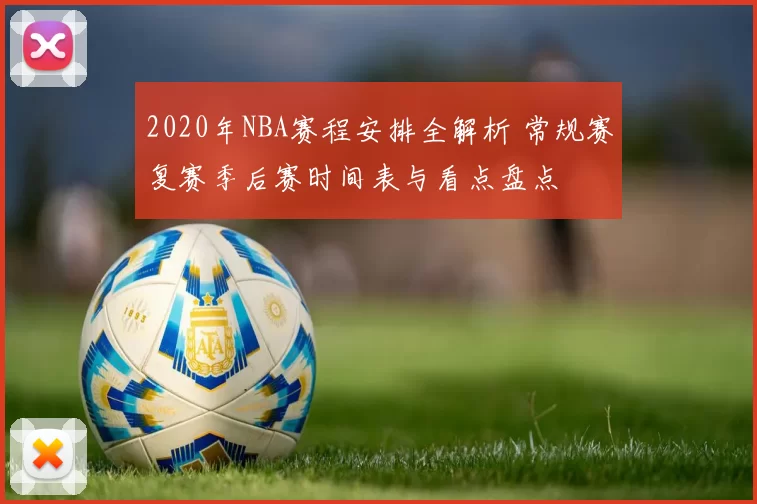 2020年NBA赛程安排全解析 常规赛复赛季后赛时间表与看点盘点